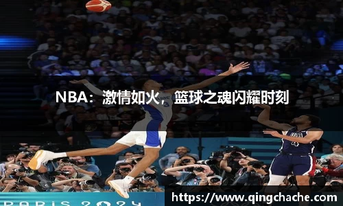 NBA：激情如火，篮球之魂闪耀时刻